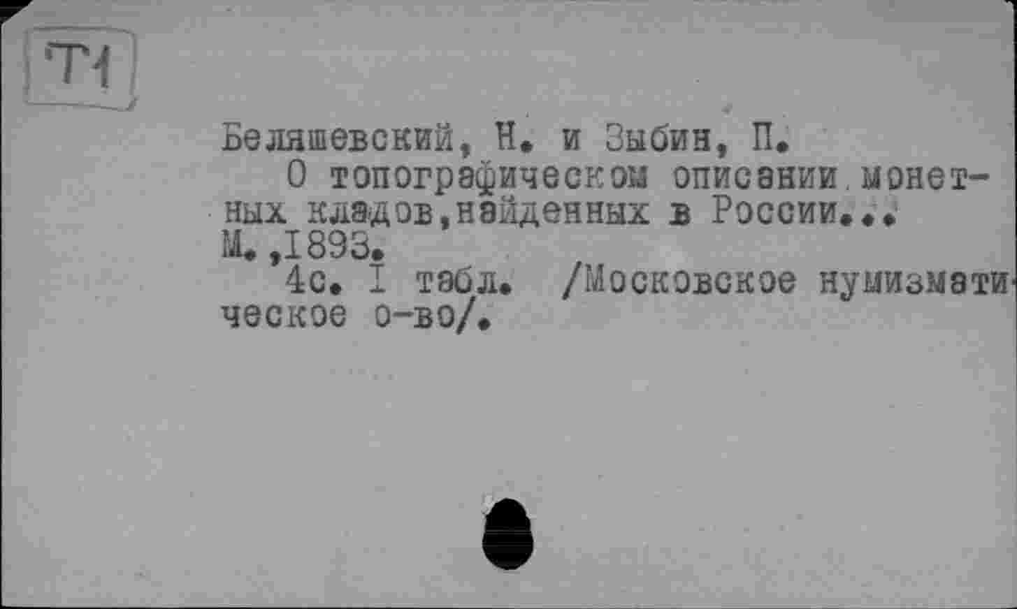 ﻿Беляшевский, Н. и Зыбин, П.
О топографическом описании монетных кладов,найденных в России...
М. ,1893.
4с. I табл. /Московское нумизмати ческое о-во/.